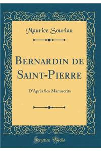 Bernardin de Saint-Pierre: D'AprÃ¨s Ses Manuscrits (Classic Reprint): D'AprÃ¨s Ses Manuscrits (Classic Reprint)