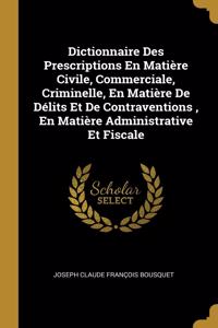 Dictionnaire Des Prescriptions En Matière Civile, Commerciale, Criminelle, En Matière De Délits Et De Contraventions, En Matière Administrative Et Fiscale