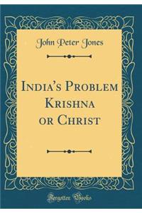 India's Problem Krishna or Christ (Classic Reprint)