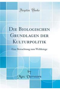 Die Biologischen Grundlagen Der Kulturpolitik: Eine Betrachtung Zum Weltkriege (Classic Reprint): Eine Betrachtung Zum Weltkriege (Classic Reprint)