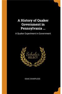 A History of Quaker Government in Pennsylvania ...: A Quaker Experiment in Government