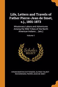 Life, Letters and Travels of Father Pierre-Jean de Smet, s.j., 1801-1873