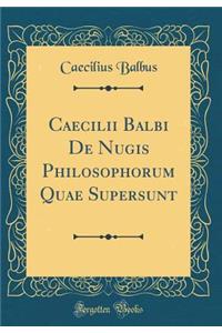 Caecilii Balbi de Nugis Philosophorum Quae Supersunt (Classic Reprint)