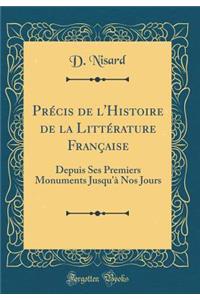 Precis de L'Histoire de la Litterature Francaise: Depuis Ses Premiers Monuments Jusqu'a Nos Jours (Classic Reprint): Depuis Ses Premiers Monuments Jusqu'a Nos Jours (Classic Reprint)