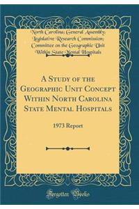 A Study of the Geographic Unit Concept Within North Carolina State Mental Hospitals: 1973 Report (Classic Reprint)