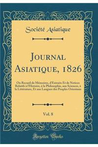 Journal Asiatique, 1826, Vol. 8: Ou Recueil de Mémoires, d'Extraits Et de Notices Relatifs à l'Histoire, à la Philosophie, aux Sciences, à la Littérature, Et aux Langues des Peuples Orientaux (Classic Reprint)