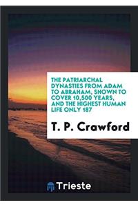 The Patriarchal Dynasties from Adam to Abraham, Shown to Cover 10,500 Years, and the Highest Human Life Only 187