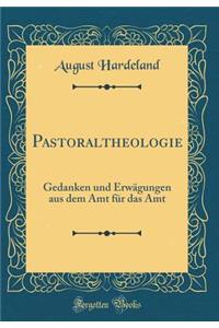 Pastoraltheologie: Gedanken Und ErwÃ¤gungen Aus Dem Amt FÃ¼r Das Amt (Classic Reprint)