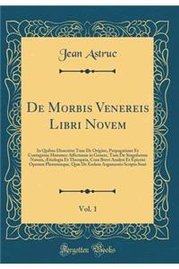 De Morbis Venereis Libri Novem, Vol. 1: In Quibus Disseritur Tum De Origine, Propagatione Et Contagione Horumce Affectuum in Genere, Tum De Singulorum Natura, Ætiologia Et Therapeia, Cum Brevi Analysi Et Epicrisi Operum Plerorumque, Quæ De Eodem Ar
