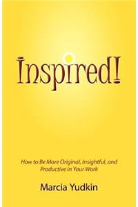 Inspired! How to Be More Original, Insightful and Productive in Your Work