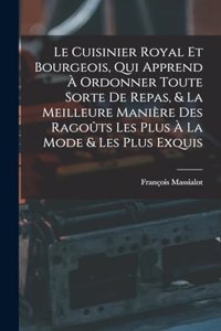 Cuisinier Royal Et Bourgeois, Qui Apprend À Ordonner Toute Sorte De Repas, & La Meilleure Manière Des Ragoûts Les Plus À La Mode & Les Plus Exquis