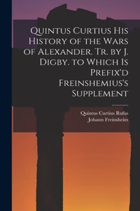 Quintus Curtius His History of the Wars of Alexander. Tr. by J. Digby. to Which Is Prefix'd Freinshemius's Supplement