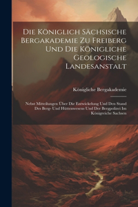 Die Königlich Sächsische Bergakademie Zu Freiberg Und Die Königliche Geologische Landesanstalt