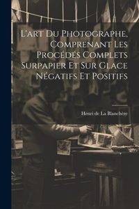 L'art du photographe, comprenant les procédés complets surpapier et sur glace négatifs et positifs