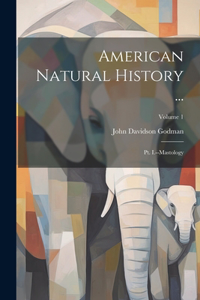 American Natural History ...: Pt. I.--Mastology; Volume 1