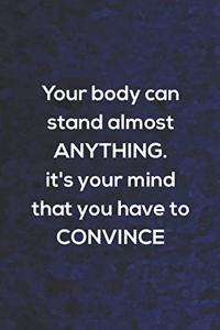 Your Body Can Stand Almost Anything. It's Your Mind That You Have To Convince
