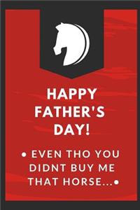 Happy Father's Day Even Tho You Didn't Buy Me That Horse