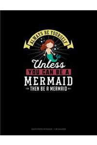 Always Be Yourself Unless You Can Be A Mermaid Then Be A Mermaid