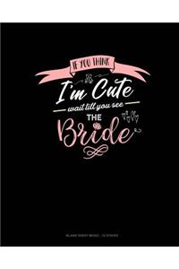 If You Think I'm Cute Wait Till You See The Bride