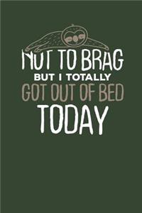 Not to Brag but i Totally got out of Bed Today