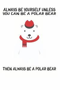 Always Be Yourself Unless You Can Be A Polar Bear Then Always Be A Polar Bear
