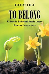 To Belong: My Seed in the Ground Speaks Louder than Any Enemy's Voice