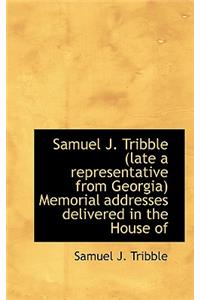 Samuel J. Tribble (Late a Representative from Georgia) Memorial Addresses Delivered in the House of