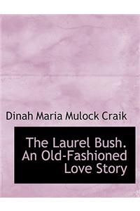 The Laurel Bush. an Old-Fashioned Love Story