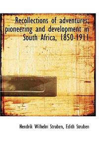 Recollections of Adventures; Pioneering and Development in South Africa, 1850-1911