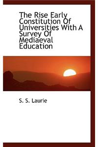 The Rise Early Constitution of Universities with a Survey of Mediaeval Education