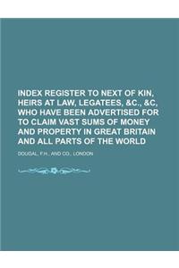 Index Register to Next of Kin, Heirs at Law, Legatees, &C., &C, Who Have Been Advertised for to Claim Vast Sums of Money and Property in Great Britain