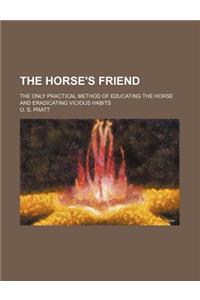 The Horse's Friend; The Only Practical Method of Educating the Horse and Eradicating Vicious Habits
