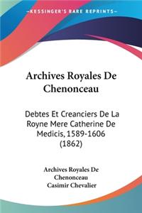 Archives Royales De Chenonceau: Debtes Et Creanciers De La Royne Mere Catherine De Medicis, 1589-1606 (1862)