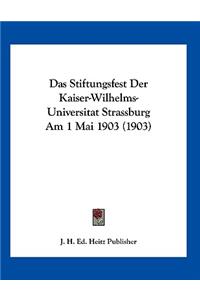 Das Stiftungsfest Der Kaiser-Wilhelms-Universitat Strassburg Am 1 Mai 1903 (1903)