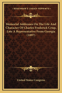 Memorial Addresses On The Life And Character Of Charles Frederick Crisp, Late A Representative From Georgia (1897)