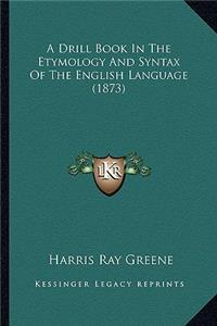 Drill Book in the Etymology and Syntax of the English Language (1873)