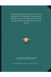 Considerations Relative To The Library Of Harvard University, Respectfully Submitted To The Legislature Of Massachusetts (1833)