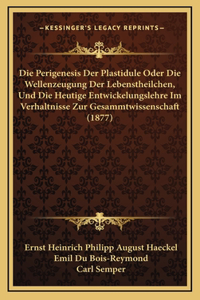 Die Perigenesis Der Plastidule Oder Die Wellenzeugung Der Lebenstheilchen, Und Die Heutige Entwickelungslehre Im Verhaltnisse Zur Gesammtwissenschaft (1877)