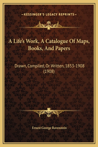 A Life's Work, A Catalogue Of Maps, Books, And Papers