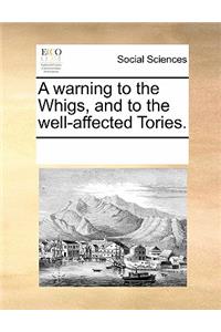 A Warning to the Whigs, and to the Well-Affected Tories.