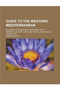 Guide to the Western Mediterranean; Including Southern Spain, Northern Africa (Morocco, Algeria, Tunis, and Tripoli), Sicily, Malta, Corsica, Etc