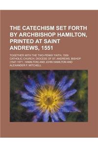 The Catechism Set Forth by Archbishop Hamilton, Printed at Saint Andrews, 1551; Together with the Two-Penny Faith, 1559