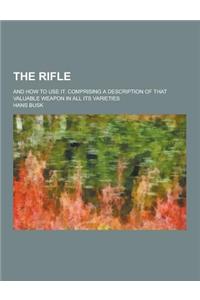 The Rifle; And How to Use It. Comprising a Description of That Valuable Weapon in All Its Varieties