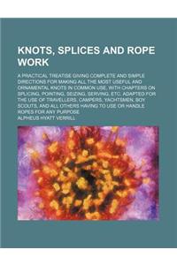 Knots, Splices and Rope Work; A Practical Treatise Giving Complete and Simple Directions for Making All the Most Useful and Ornamental Knots in Common