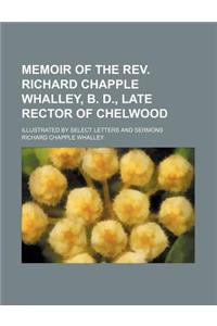 Memoir of the REV. Richard Chapple Whalley, B. D., Late Rector of Chelwood; Illustrated by Select Letters and Sermons