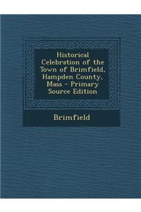 Historical Celebration of the Town of Brimfield, Hampden County, Mass - Primary Source Edition