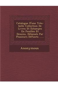 Catalogue D'Une Tres-Belle Collection de Livres Et Estampes En Feuilles Et Dessins, Delaisses Par Plusieurs Defunts ......