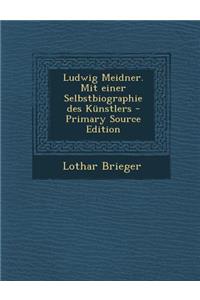 Ludwig Meidner. Mit Einer Selbstbiographie Des Kunstlers
