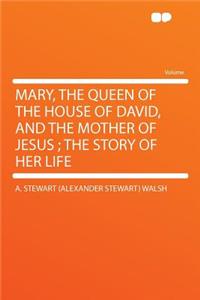 Mary, the Queen of the House of David, and the Mother of Jesus; The Story of Her Life