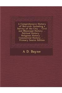 A Comprehensive History of Norwich: Including a Survey of the City ... Civil and Municipal History ... Political History ... Religious History ... Commercial History ...